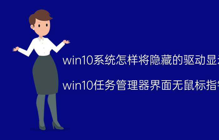 win10系统怎样将隐藏的驱动显示 win10任务管理器界面无鼠标指针？